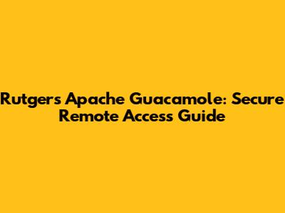 Rutgers Apache Guacamole: Secure Remote Access Guide