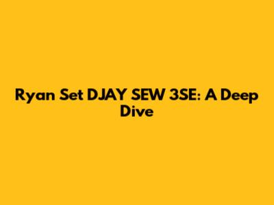 Ryan Set DJAY SEW 3SE: A Deep Dive