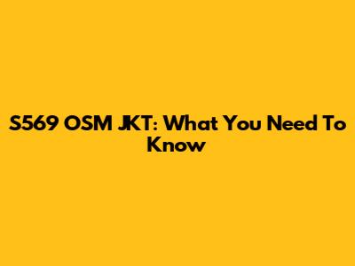 S569 OSM JKT: What You Need To Know