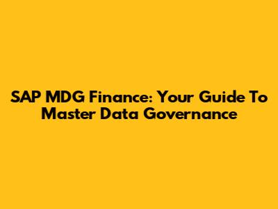 SAP MDG Finance: Your Guide To Master Data Governance