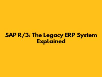 SAP R/3: The Legacy ERP System Explained