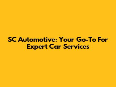 SC Automotive: Your Go-To For Expert Car Services