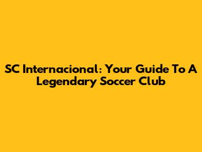 SC Internacional: Your Guide To A Legendary Soccer Club
