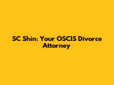 SC Shin: Your OSCIS Divorce Attorney