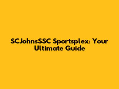 SCJohnsSSC Sportsplex: Your Ultimate Guide
