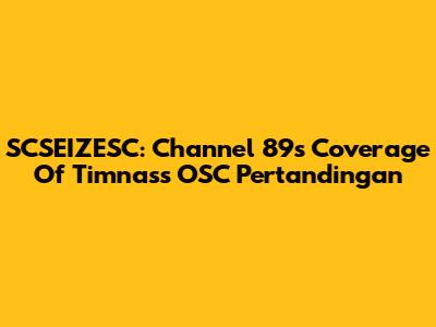 SCSEIZESC: Channel 89's Coverage Of Timnas's OSC Pertandingan