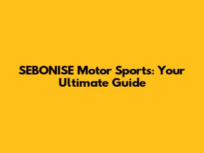 SEBONISE Motor Sports: Your Ultimate Guide
