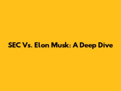 SEC Vs. Elon Musk: A Deep Dive