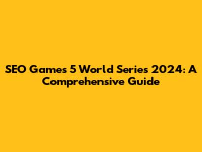 SEO Games 5 World Series 2024: A Comprehensive Guide