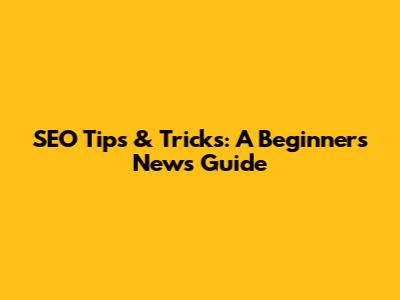 SEO Tips & Tricks: A Beginner's News Guide