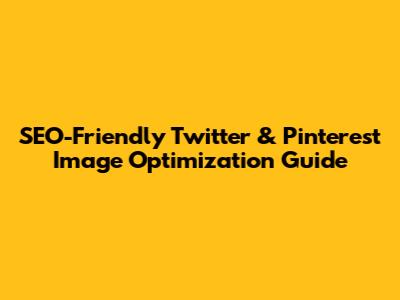 SEO-Friendly Twitter & Pinterest Image Optimization Guide