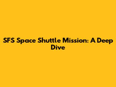 SFS Space Shuttle Mission: A Deep Dive