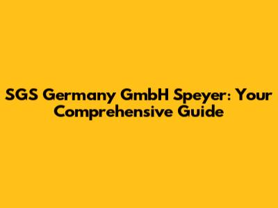 SGS Germany GmbH Speyer: Your Comprehensive Guide