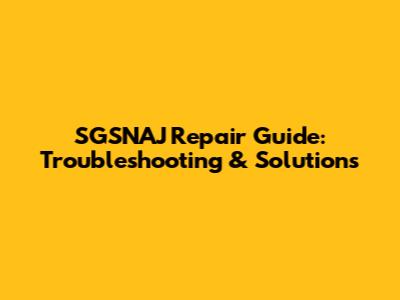 SGSNAJ Repair Guide: Troubleshooting & Solutions
