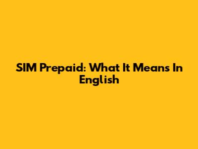 SIM Prepaid: What It Means In English