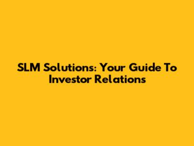 SLM Solutions: Your Guide To Investor Relations