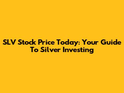 SLV Stock Price Today: Your Guide To Silver Investing