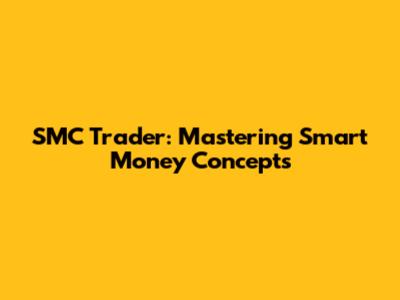 SMC Trader: Mastering Smart Money Concepts