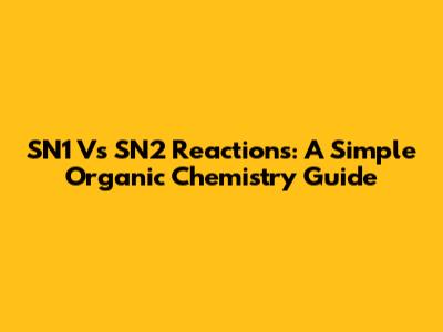 SN1 Vs SN2 Reactions: A Simple Organic Chemistry Guide