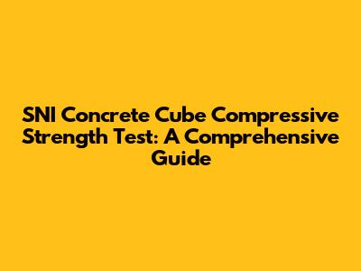 SNI Concrete Cube Compressive Strength Test: A Comprehensive Guide