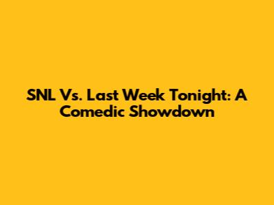 SNL Vs. Last Week Tonight: A Comedic Showdown