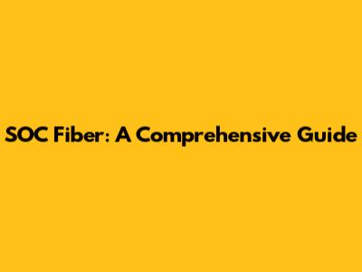 SOC Fiber: A Comprehensive Guide