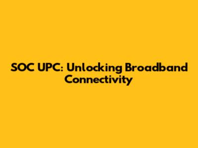 SOC UPC: Unlocking Broadband Connectivity