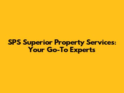 SPS Superior Property Services: Your Go-To Experts