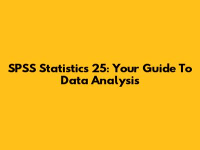 SPSS Statistics 25: Your Guide To Data Analysis