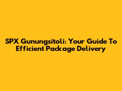 SPX Gunungsitoli: Your Guide To Efficient Package Delivery