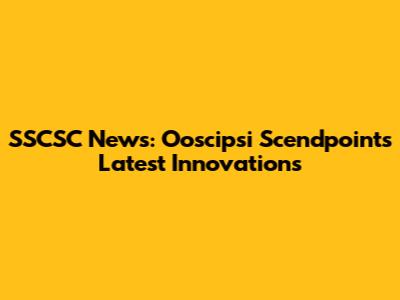 SSCSC News: Ooscipsi Scendpoint's Latest Innovations
