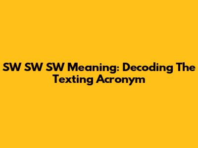 SW SW SW Meaning: Decoding The Texting Acronym