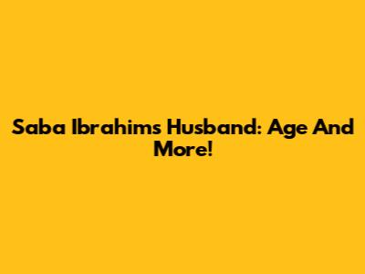 Saba Ibrahim's Husband: Age And More!
