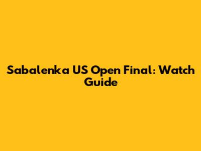 Sabalenka US Open Final: Watch Guide