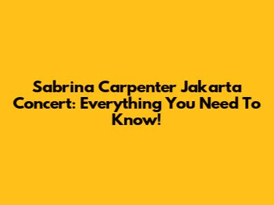 Sabrina Carpenter Jakarta Concert: Everything You Need To Know!