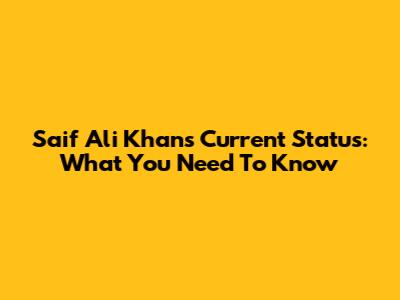 Saif Ali Khan's Current Status: What You Need To Know