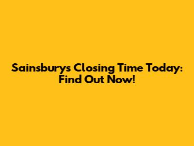 Sainsbury's Closing Time Today: Find Out Now!