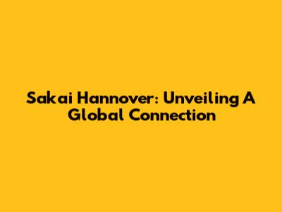 Sakai Hannover: Unveiling A Global Connection