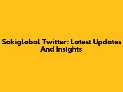 Sakiglobal Twitter: Latest Updates And Insights