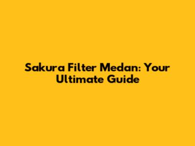 Sakura Filter Medan: Your Ultimate Guide