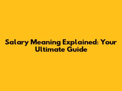 Salary Meaning Explained: Your Ultimate Guide