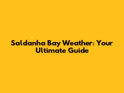 Saldanha Bay Weather: Your Ultimate Guide