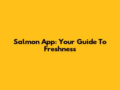 Salmon App: Your Guide To Freshness