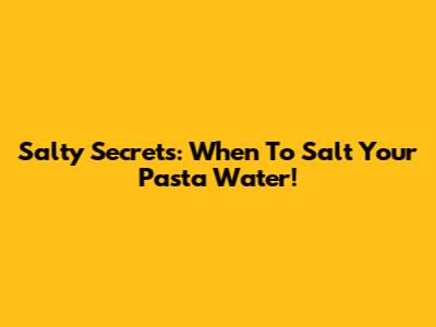 Salty Secrets: When To Salt Your Pasta Water!