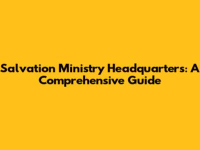 Salvation Ministry Headquarters: A Comprehensive Guide
