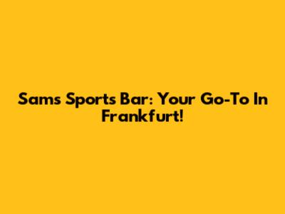 Sam's Sports Bar: Your Go-To In Frankfurt!