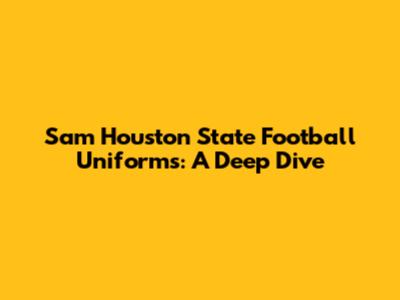 Sam Houston State Football Uniforms: A Deep Dive