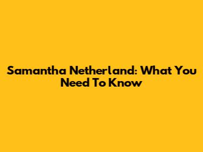 Samantha Netherland: What You Need To Know