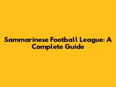 Sammarinese Football League: A Complete Guide