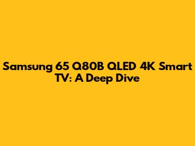 Samsung 65" Q80B QLED 4K Smart TV: A Deep Dive